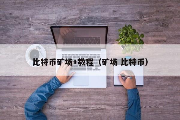 比特币矿场+教程(矿场 比特币)