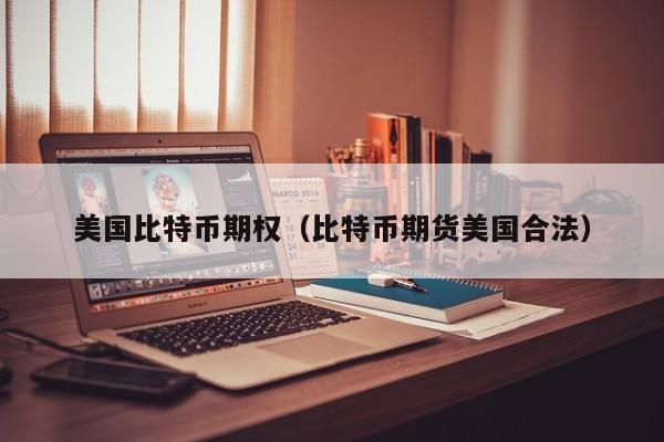 美国比特币期权(比特币期货美国合法)