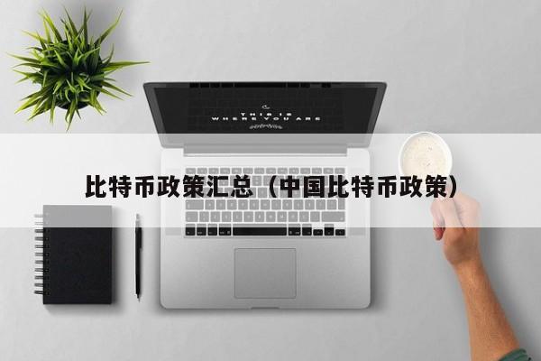 比特币政策汇总(中国比特币政策)