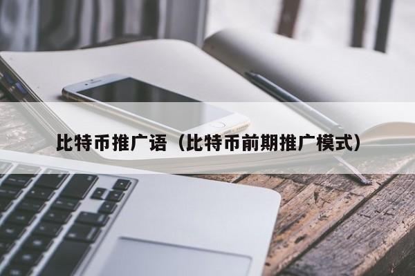 比特币推广语(比特币前期推广模式)